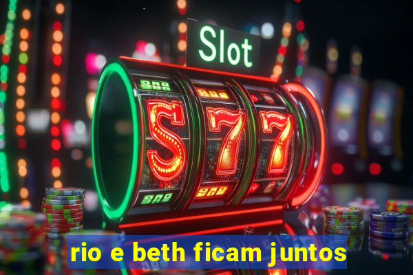 rio e beth ficam juntos